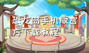 恐龙岛手机版官方下载教程