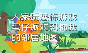 人家玩恐怖游戏蛋仔派对恐怖我的邻居地图