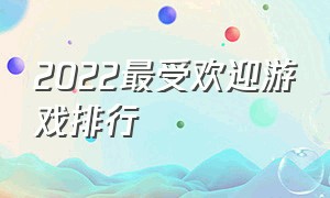 2022最受欢迎游戏排行