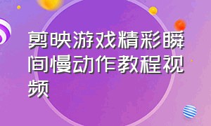 剪映游戏精彩瞬间慢动作教程视频