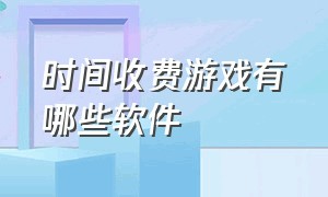 时间收费游戏有哪些软件