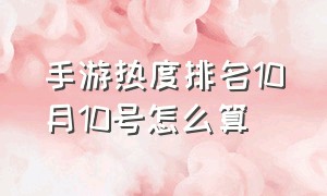 手游热度排名10月10号怎么算