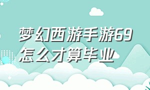 梦幻西游手游69怎么才算毕业