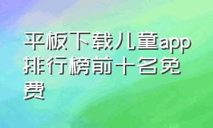 平板下载儿童app排行榜前十名免费