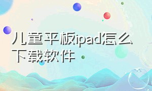 儿童平板ipad怎么下载软件