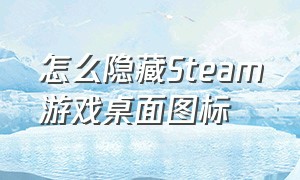 怎么隐藏Steam游戏桌面图标