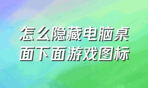 怎么隐藏电脑桌面下面游戏图标