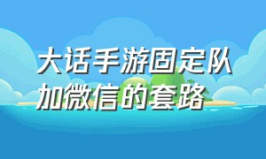 大话手游固定队加微信的套路