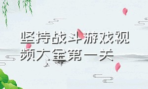 坚持战斗游戏视频大全第一关