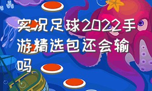 实况足球2022手游精选包还会输吗