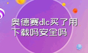 奥德赛dlc买了用下载吗安全吗