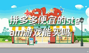 拼多多便宜的steam游戏能买吗