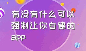 有没有什么可以强制让你自律的app