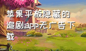 苹果平板隐藏的追剧app无广告下载