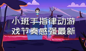 小班手指律动游戏节奏感强最新