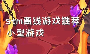 stm离线游戏推荐小型游戏