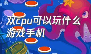 双cpu可以玩什么游戏手机