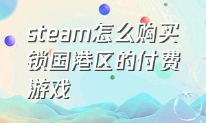 steam怎么购买锁国港区的付费游戏