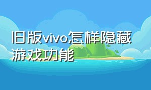 旧版vivo怎样隐藏游戏功能