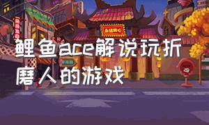 鲤鱼ace解说玩折磨人的游戏