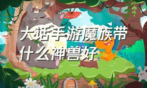 大话手游魔族带什么神兽好