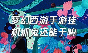 梦幻西游手游挂机抓鬼还能干嘛