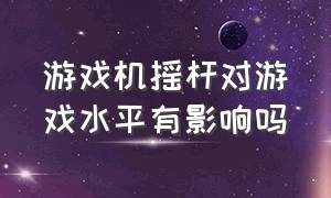 游戏机摇杆对游戏水平有影响吗