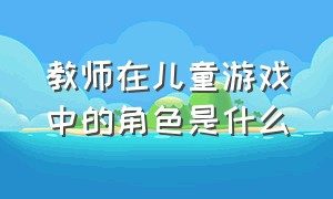 教师在儿童游戏中的角色是什么