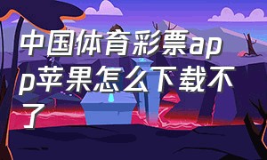 中国体育彩票app苹果怎么下载不了