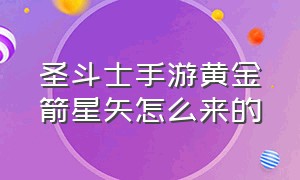 圣斗士手游黄金箭星矢怎么来的