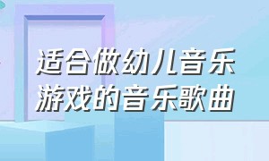 适合做幼儿音乐游戏的音乐歌曲