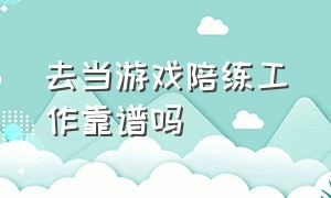 去当游戏陪练工作靠谱吗