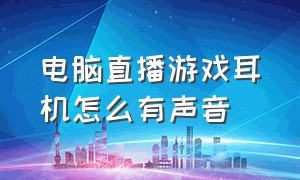 电脑直播游戏耳机怎么有声音