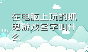 在电脑上玩的抓鬼游戏名字叫什么