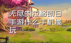 无尽的拉格朗日手游什么手机能玩