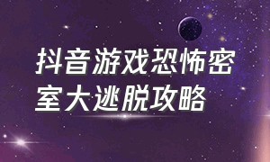 抖音游戏恐怖密室大逃脱攻略