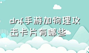 dnf手游加物理攻击卡片有哪些