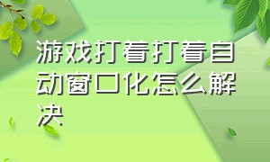 游戏打着打着自动窗口化怎么解决