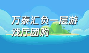 万泰汇负一层游戏厅团购