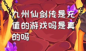 九州仙剑传是充值的游戏吗是真的吗