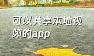 可以共享本地视频的app