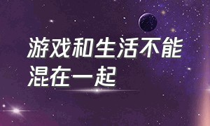 游戏和生活不能混在一起