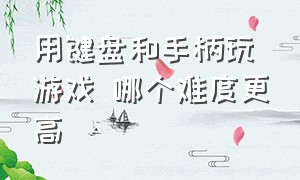 用键盘和手柄玩游戏 哪个难度更高