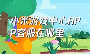 小米游戏中心APP客服在哪里