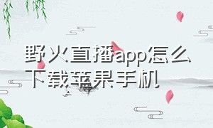 野火直播app怎么下载苹果手机