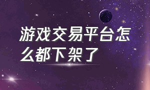 游戏交易平台怎么都下架了