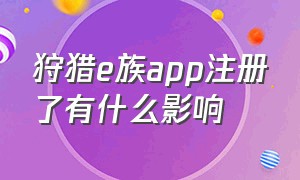 狩猎e族app注册了有什么影响