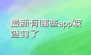 最新有哪些app被查封了