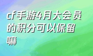 cf手游4月大会员的积分可以保留嘛