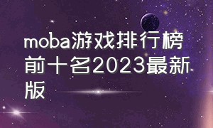 moba游戏排行榜前十名2023最新版